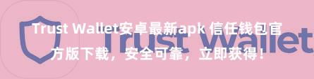 Trust Wallet安卓最新apk 信任钱包官方版下载，安全可靠，立即获得！