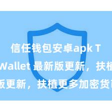 信任钱包安卓apk Trust Wallet 最新版更新，扶植更多加密货币类型