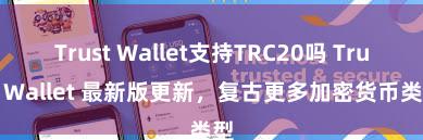 Trust Wallet支持TRC20吗 Trust Wallet 最新版更新，复古更多加密货币类型