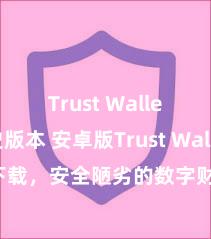 Trust Wallet历史版本 安卓版Trust Wallet下载，安全陋劣的数字财富处置器具!