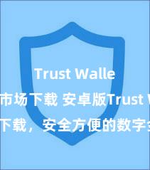 Trust Wallet安卓市场下载 安卓版Trust Wallet下载，安全方便的数字金钱料理器具!