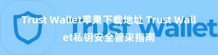 Trust Wallet苹果下载地址 Trust Wallet私钥安全管束指南